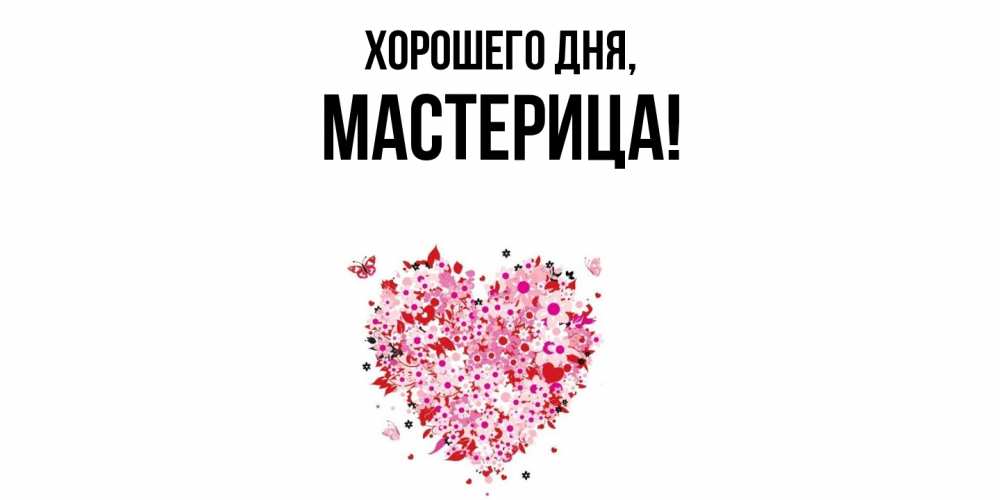 Открытка  для любимых и родных. мастерица, Хорошего дня  