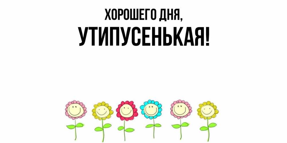 Открытка  для любимых и родных. утипусенькая, Хорошего дня  