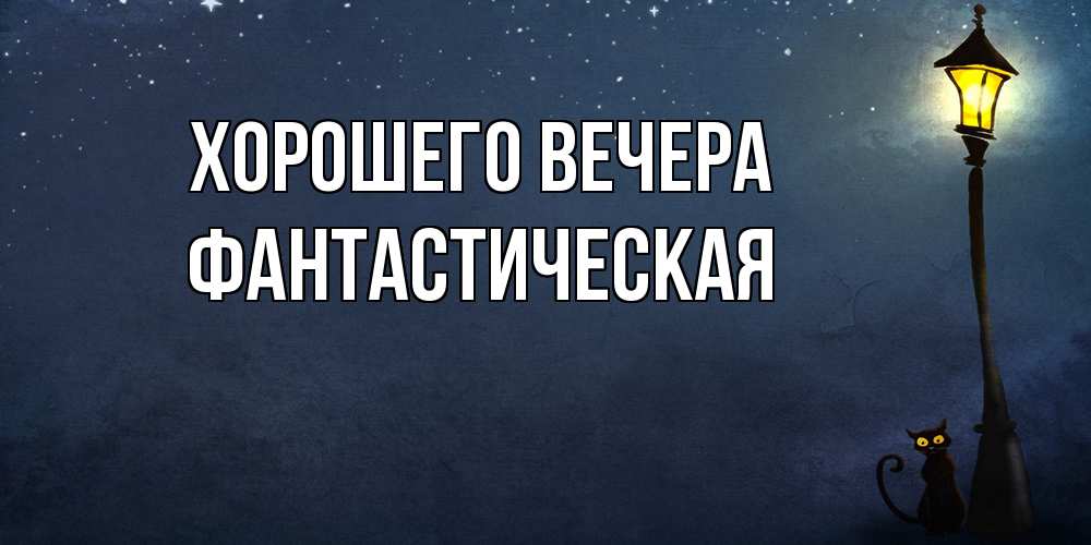 Открытка  для любимых и родных. фантастическая, Хорошего вечера  