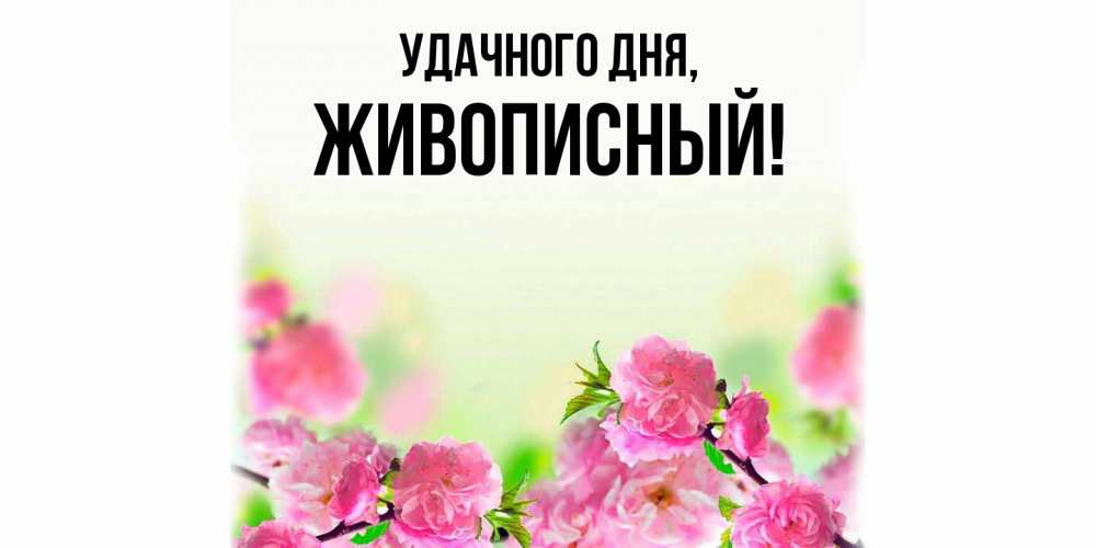 Открытка  для любимых и родных. живописный, Удачного дня  
