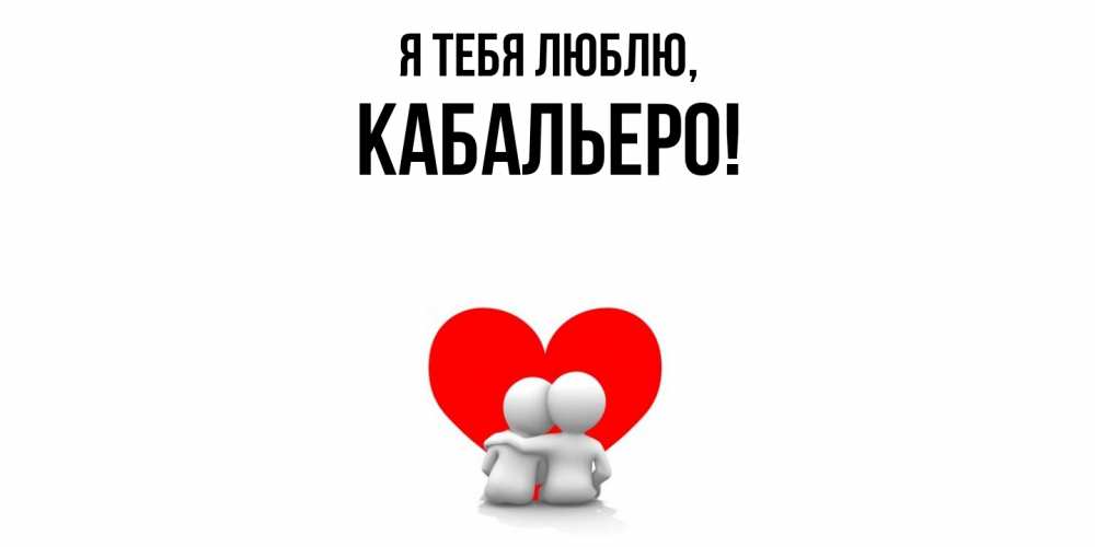 Открытка  для любимых и родных. кабальеро, Я тебя люблю  