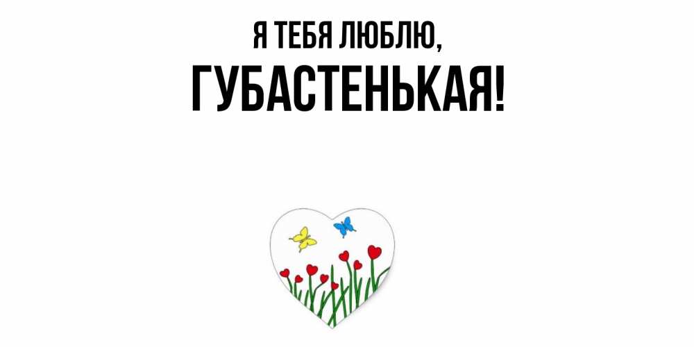 Открытка  для любимых и родных. губастенькая, Я тебя люблю  