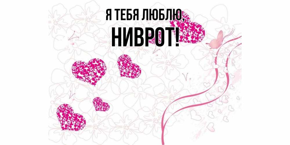 Открытка  для любимых и родных. ниврот, Я тебя люблю  