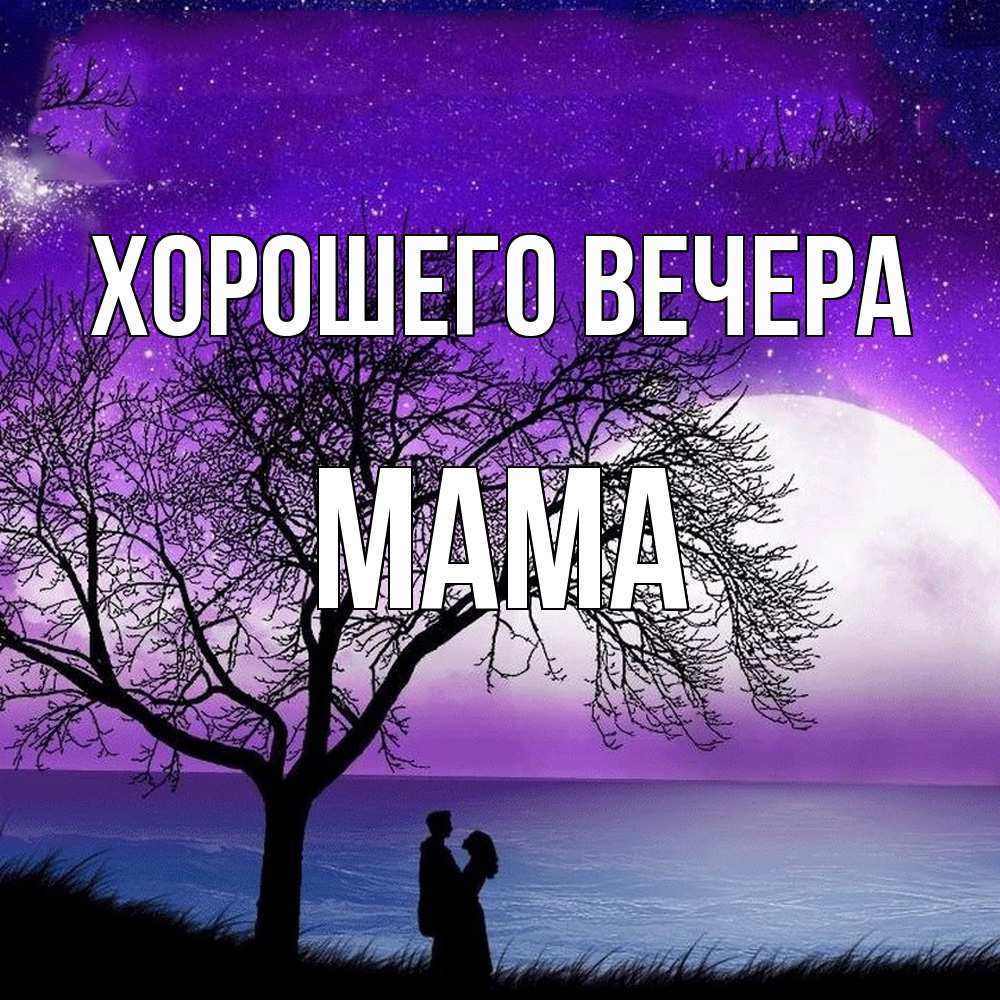Открытка  для любимых и родных. Мама, Хорошего вечера  