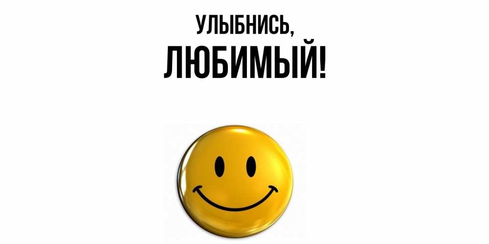 Открытка  для любимых и родных. Любимый, Улыбнись  
