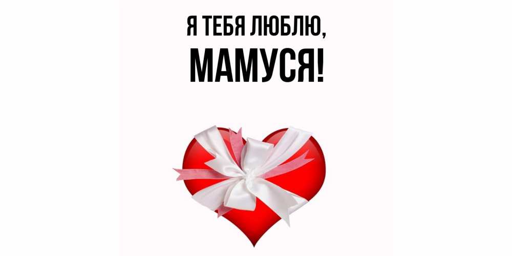 Открытка  для любимых и родных. Мамуся, Я тебя люблю  