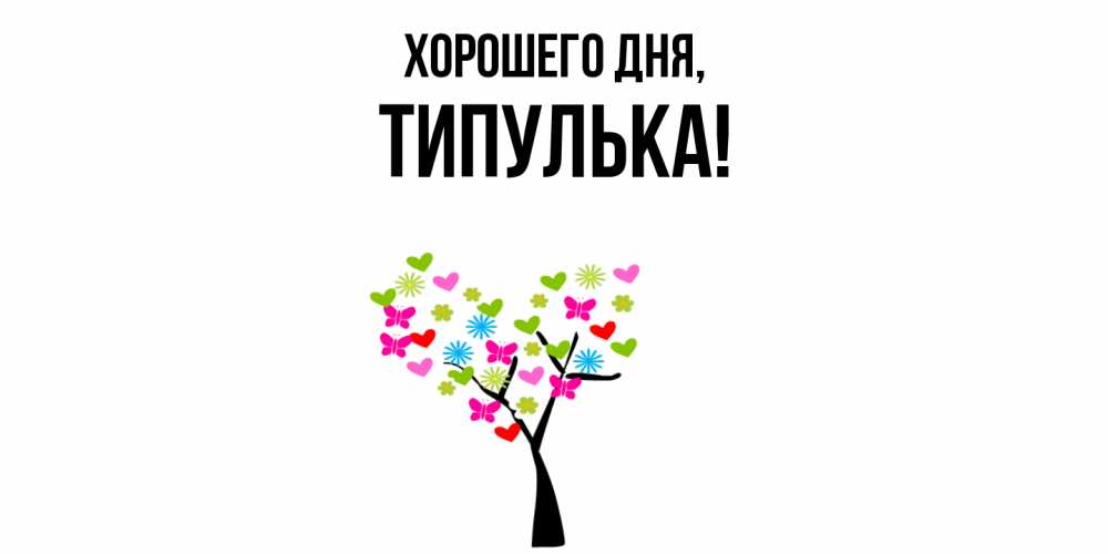Открытка  для любимых и родных. типулька, Хорошего дня  
