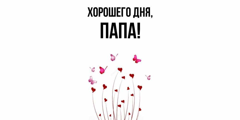 Открытка  для любимых и родных. Папа, Хорошего дня  