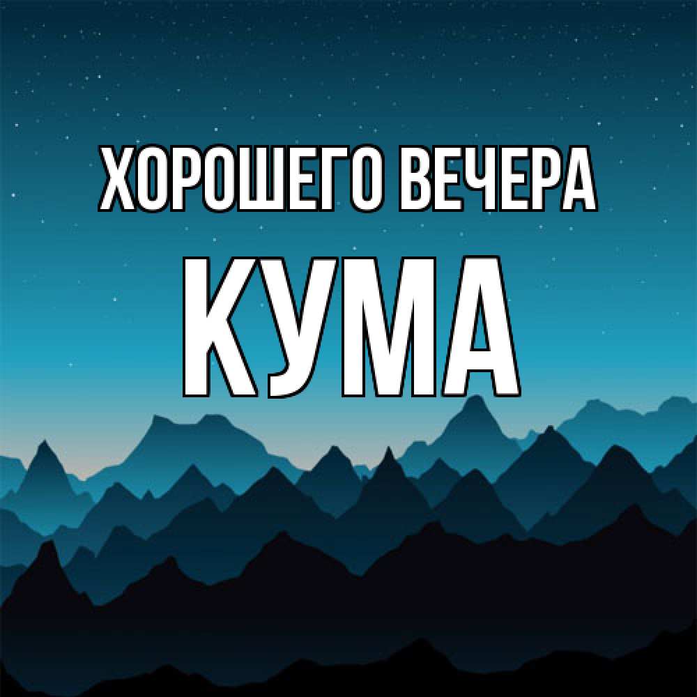 Открытка  для любимых и родных. Кума, Хорошего вечера  