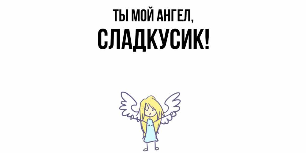 Открытка  для любимых и родных. сладкусик, Ты мой ангел  