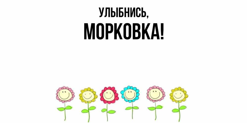 Открытка  для любимых и родных. морковка, Улыбнись  