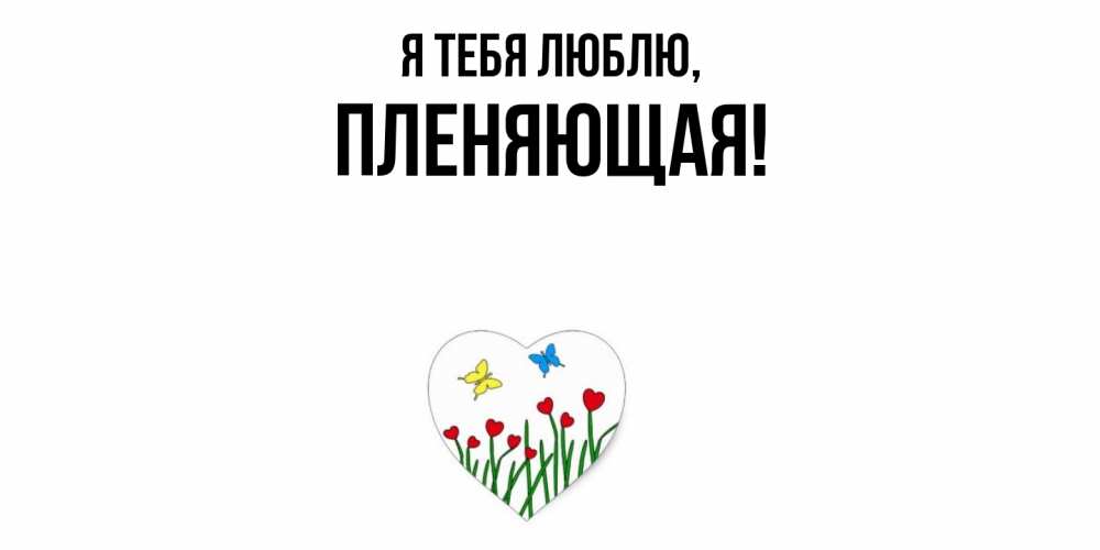 Открытка  для любимых и родных. пленяющая, Я тебя люблю  