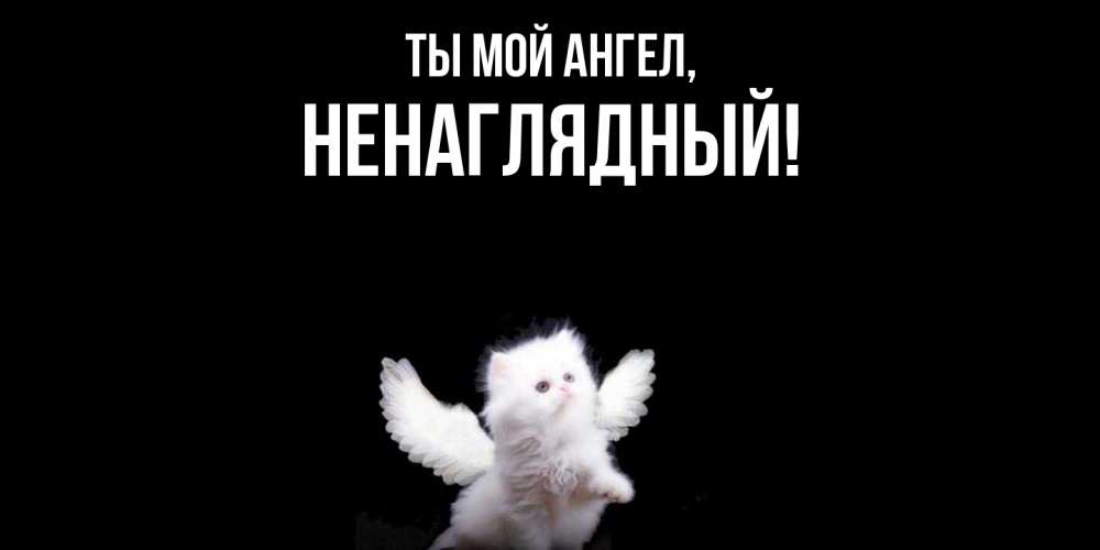 Открытка  для любимых и родных. ненаглядный, Ты мой ангел  