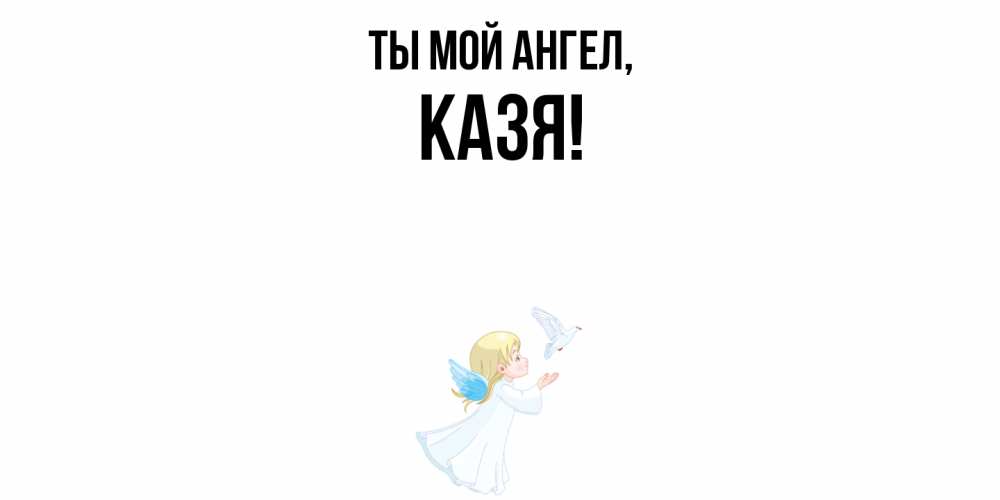 Открытка  для любимых и родных. казя, Ты мой ангел  