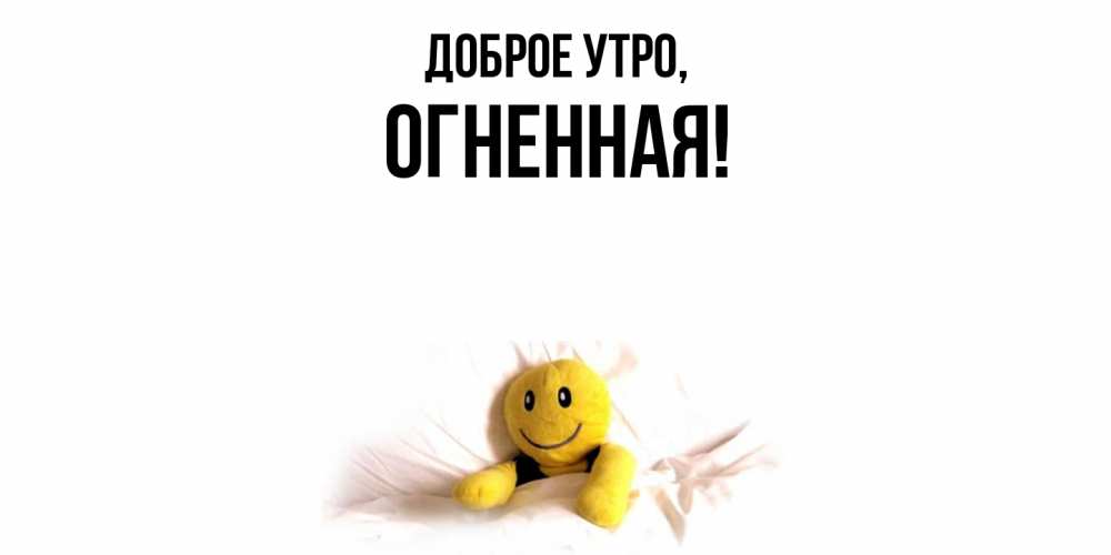 Открытка  для любимых и родных. огненная, Доброе утро  