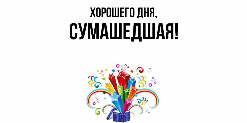 Открытка  для любимых и родных. сумашедшая, Хорошего дня  