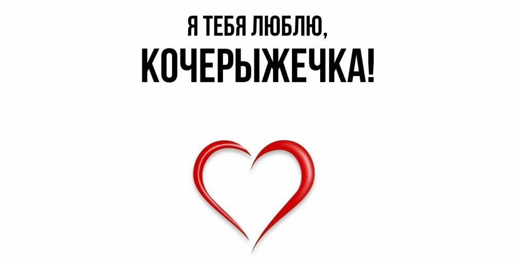 Открытка  для любимых и родных. кочерыжечка, Я тебя люблю  