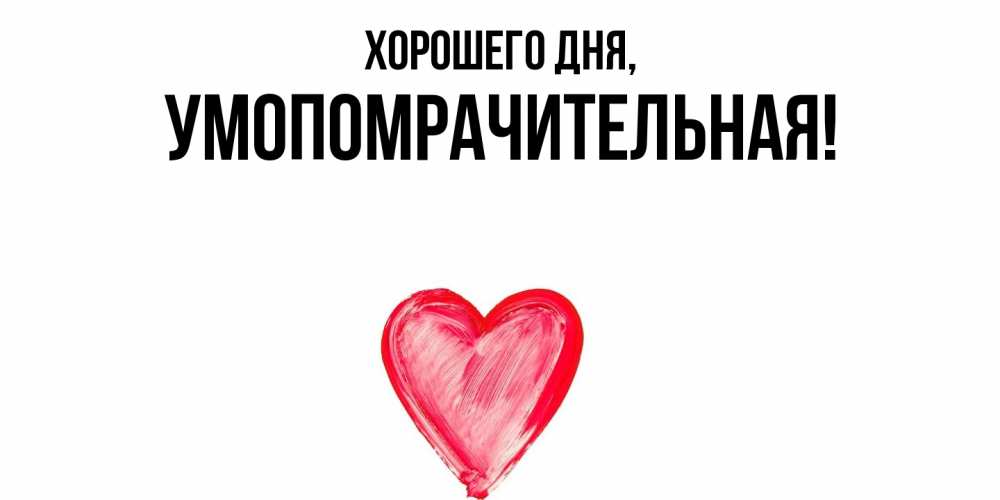 Открытка  для любимых и родных. умопомрачительная, Хорошего дня  