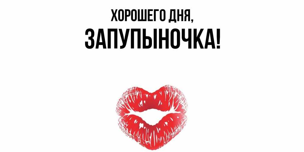 Открытка  для любимых и родных. запупыночка, Хорошего дня  