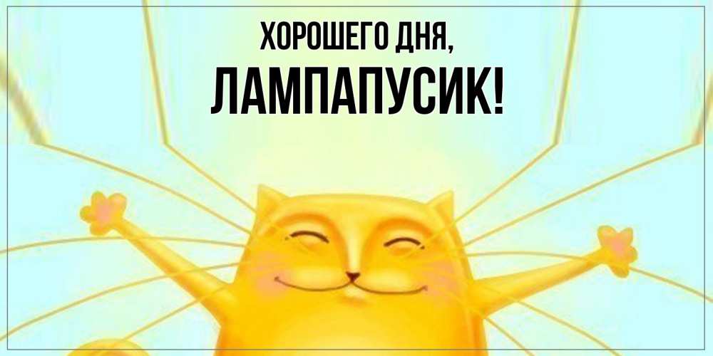 Открытка  для любимых и родных. лампапусик, Хорошего дня  