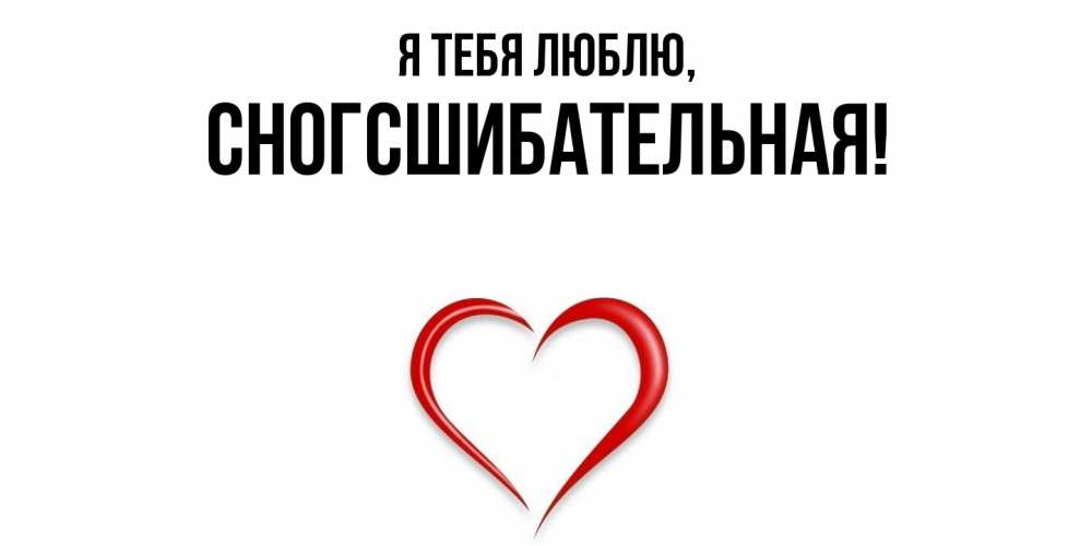 Открытка  для любимых и родных. сногсшибательная, Я тебя люблю  