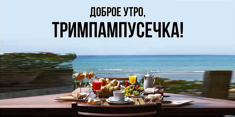 Открытка  для любимых и родных. тримпампусечка, Доброе утро  