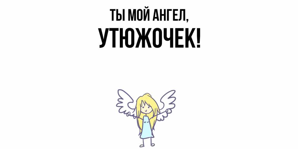 Открытка  для любимых и родных. утюжочек, Ты мой ангел  