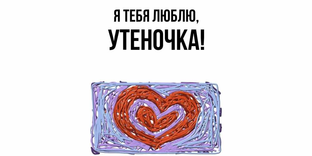 Открытка  для любимых и родных. утеночка, Я тебя люблю  