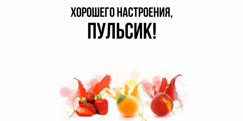 Открытка  для любимых и родных. пульсик, Хорошего настроения  