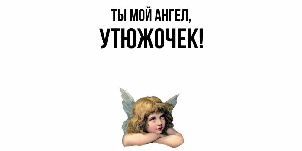 Открытка  для любимых и родных. утюжочек, Ты мой ангел  