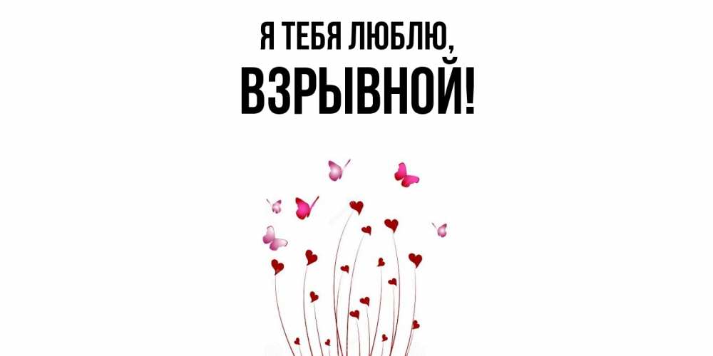 Открытка  для любимых и родных. взрывной, Я тебя люблю  