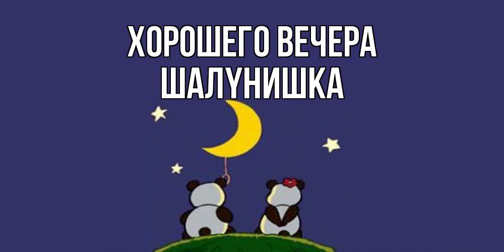 Открытка  для любимых и родных. шалyнишка, Хорошего вечера  