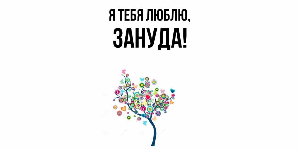 Открытка  для любимых и родных. зануда, Я тебя люблю  