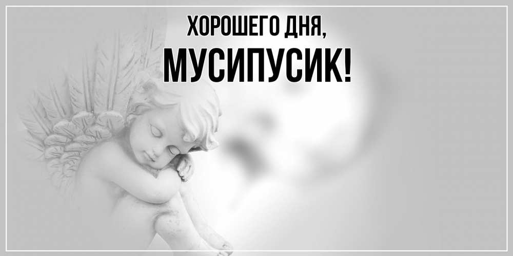 Открытка  для любимых и родных. мусипусик, Хорошего дня  