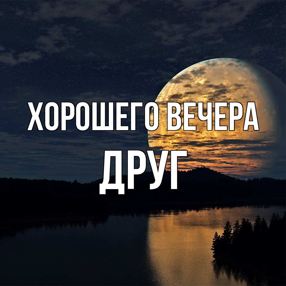 Открытка для любимых и родных Друг Хорошего вечера. Открытки на каждый день  с пожеланиями для родственников.