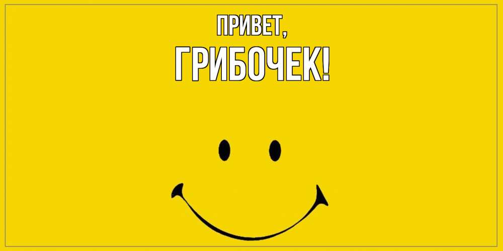 Открытка  для любимых и родных. грибочек, Привет  
