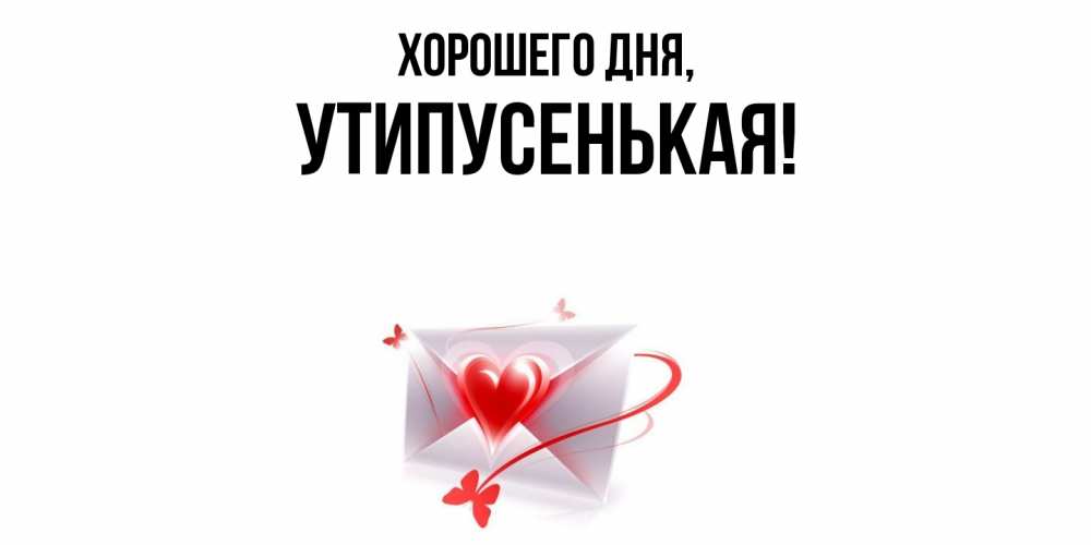 Открытка  для любимых и родных. утипусенькая, Хорошего дня  