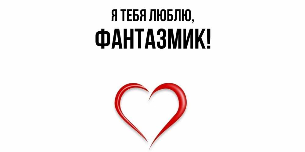 Открытка  для любимых и родных. фантазмик, Я тебя люблю  