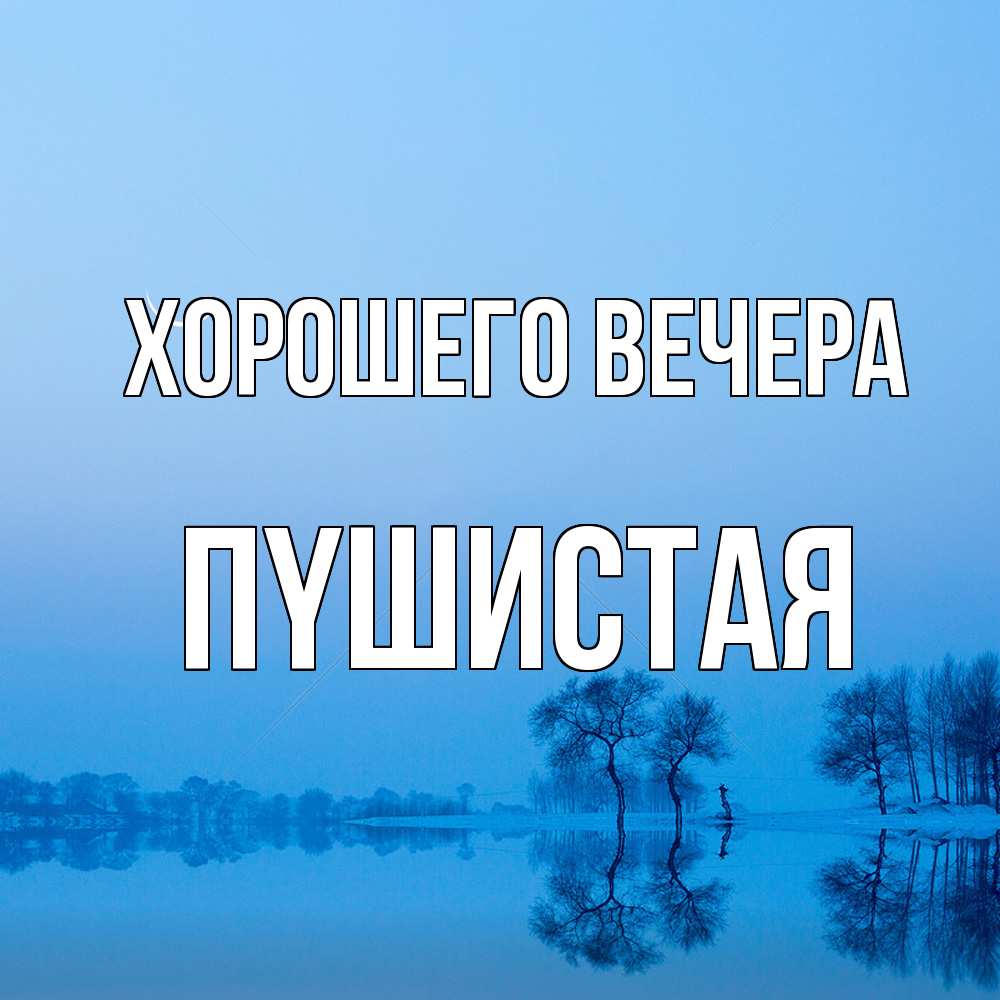 Открытка  для любимых и родных. пyшистая, Хорошего вечера  
