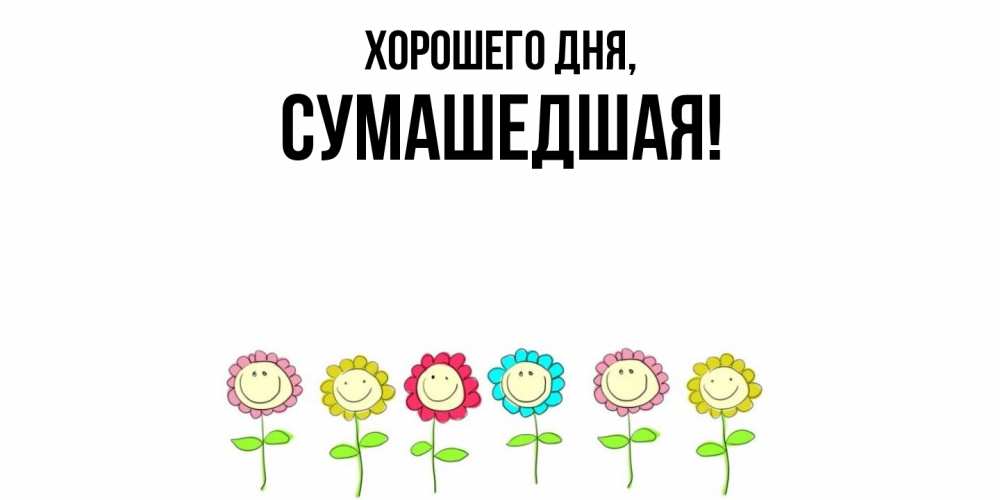 Открытка  для любимых и родных. сумашедшая, Хорошего дня  