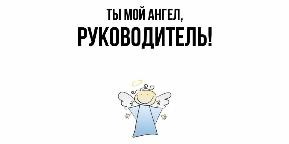 Открытка  для любимых и родных. Руководитель, Ты мой ангел  