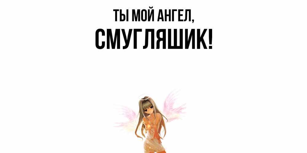 Открытка  для любимых и родных. смугляшик, Ты мой ангел  