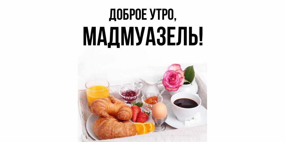 Открытка  для любимых и родных. мадмуазель, Доброе утро  