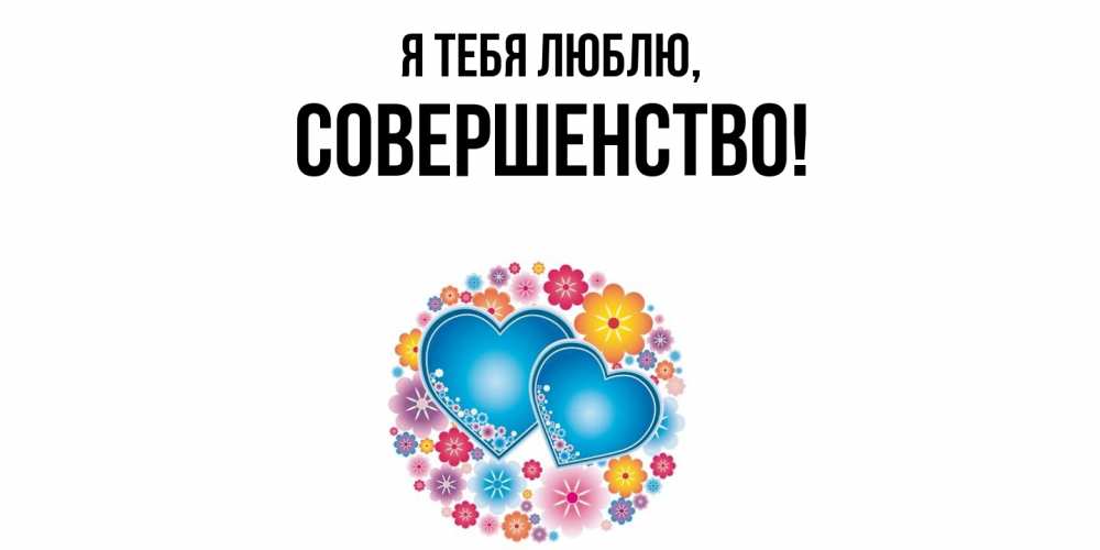 Открытка  для любимых и родных. совершенство, Я тебя люблю  