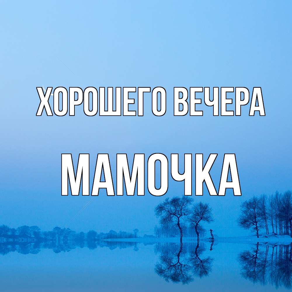 Открытка  для любимых и родных. Мамочка, Хорошего вечера  