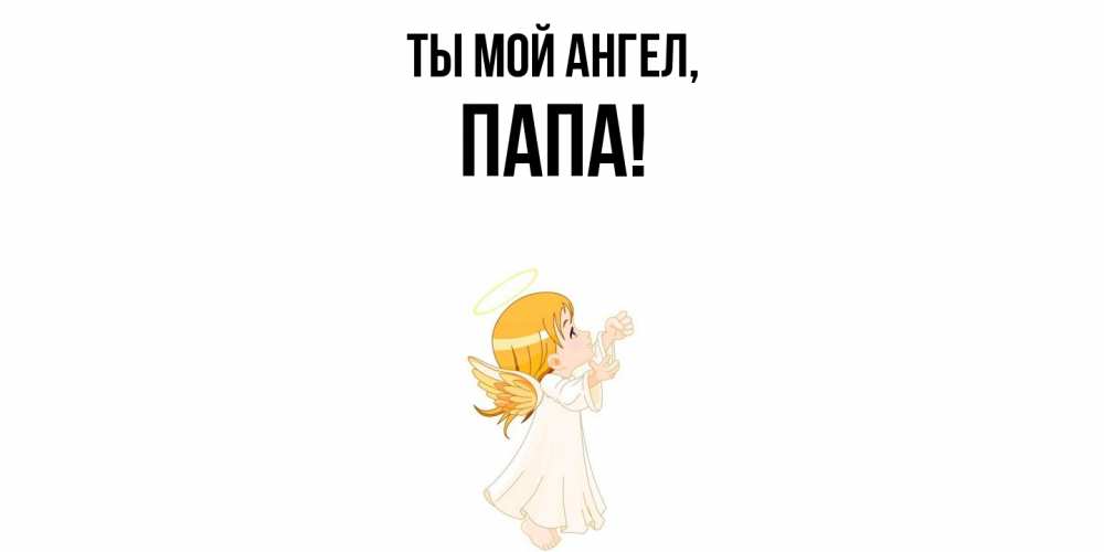 Открытка  для любимых и родных. Папа, Ты мой ангел  