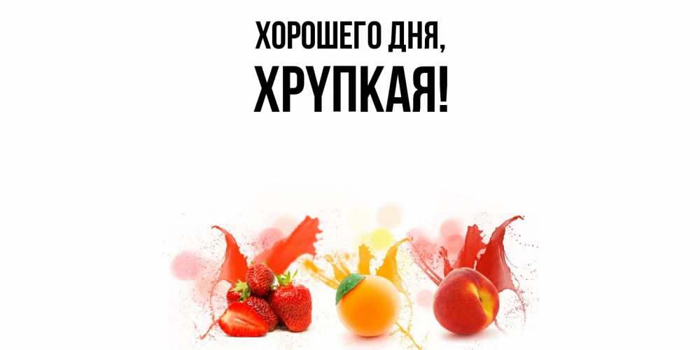 Открытка  для любимых и родных. хpyпкая, Хорошего дня  