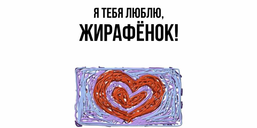 Открытка  для любимых и родных. жирафёнок, Я тебя люблю  