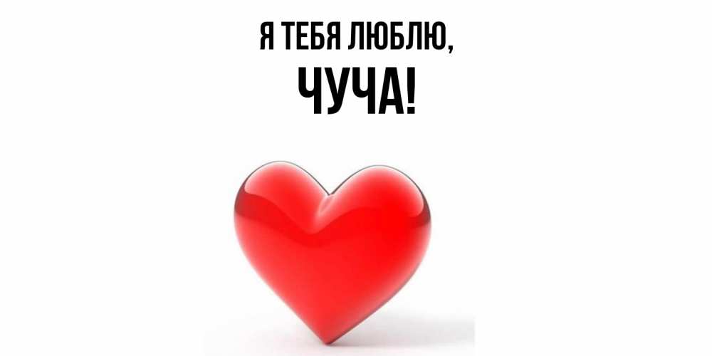Открытка  для любимых и родных. чуча, Я тебя люблю  