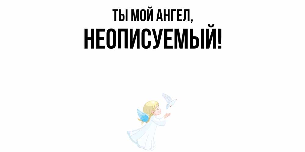 Открытка  для любимых и родных. неописуемый, Ты мой ангел  